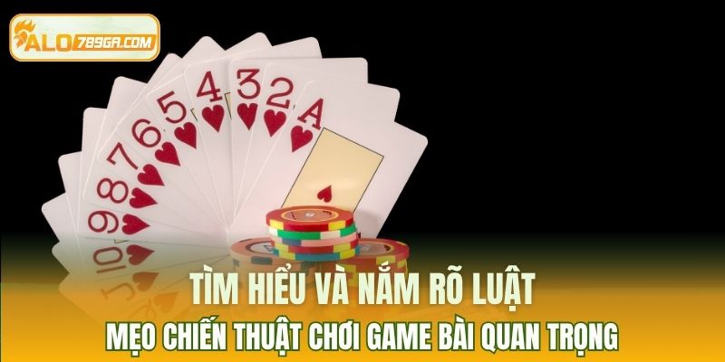 Tìm hiểu và nắm rõ luật là mẹo chiến thuật chơi game bài quan trọng